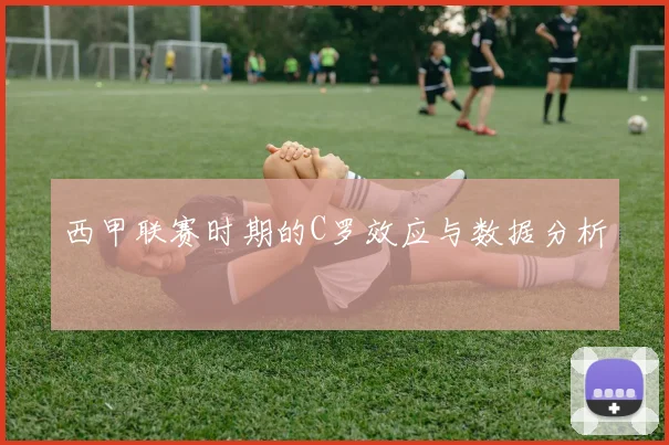西甲联赛时期的C罗效应与数据分析