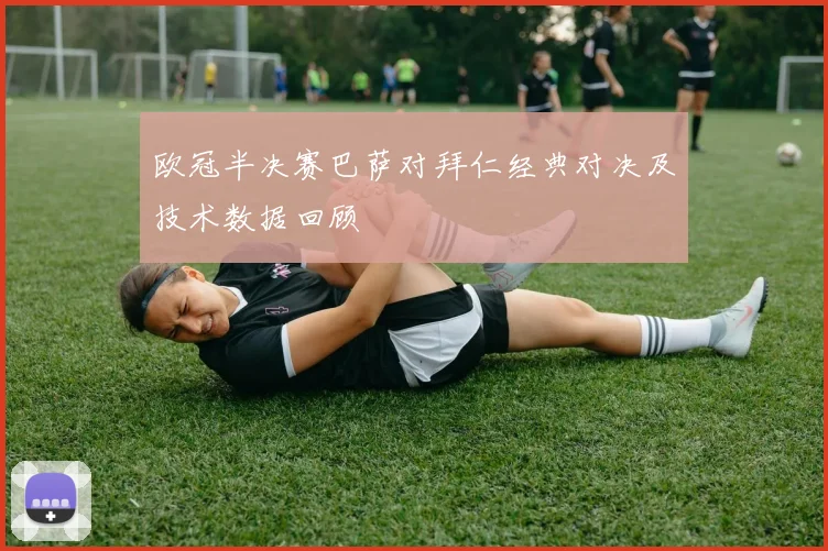 欧冠半决赛巴萨对拜仁经典对决及技术数据回顾