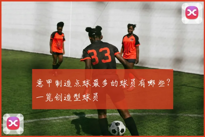 意甲制造点球最多的球员有哪些？一览创造型球员