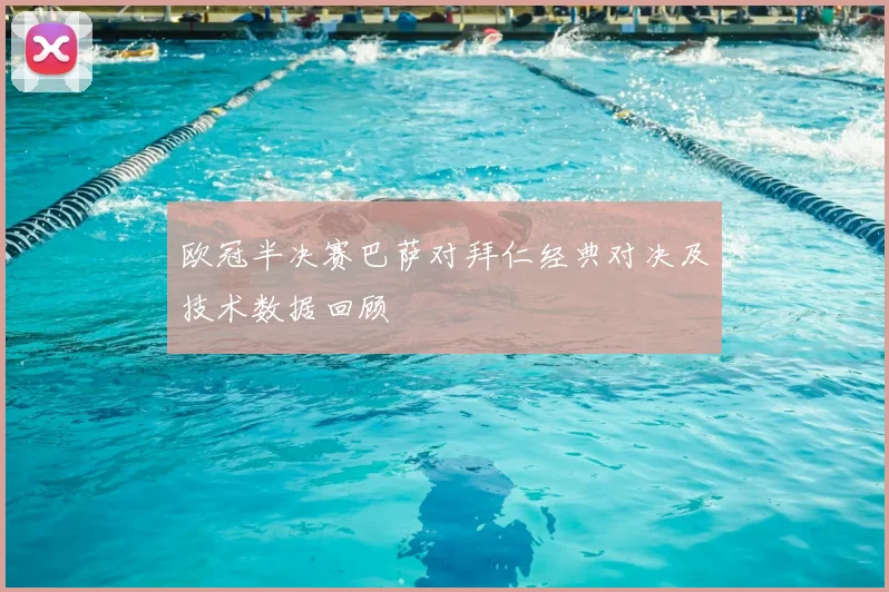 欧冠半决赛巴萨对拜仁经典对决及技术数据回顾