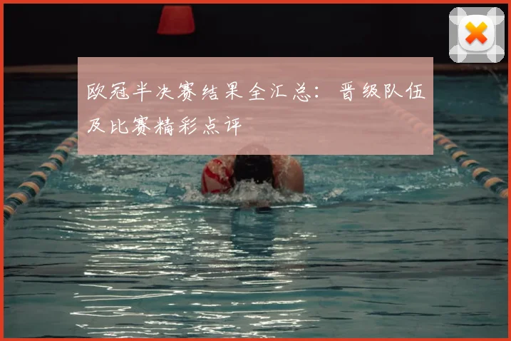 欧冠半决赛结果全汇总：晋级队伍及比赛精彩点评