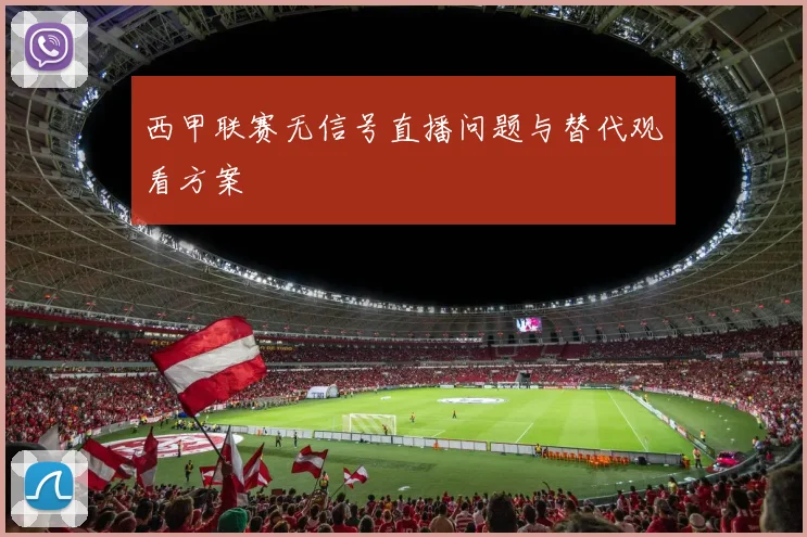 西甲联赛无信号直播问题与替代观看方案