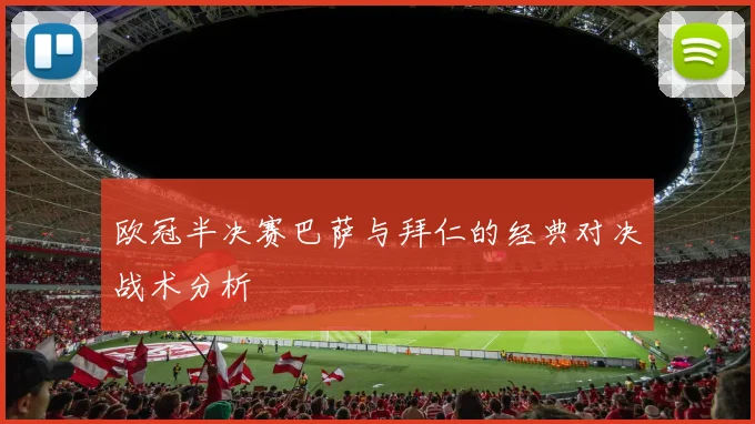 欧冠半决赛巴萨与拜仁的经典对决战术分析