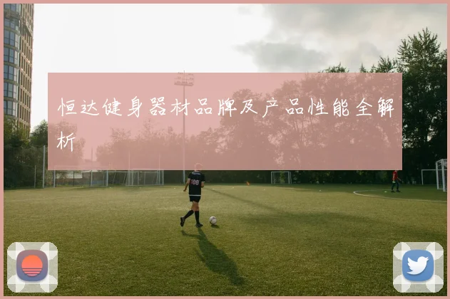 恒达健身器材品牌及产品性能全解析